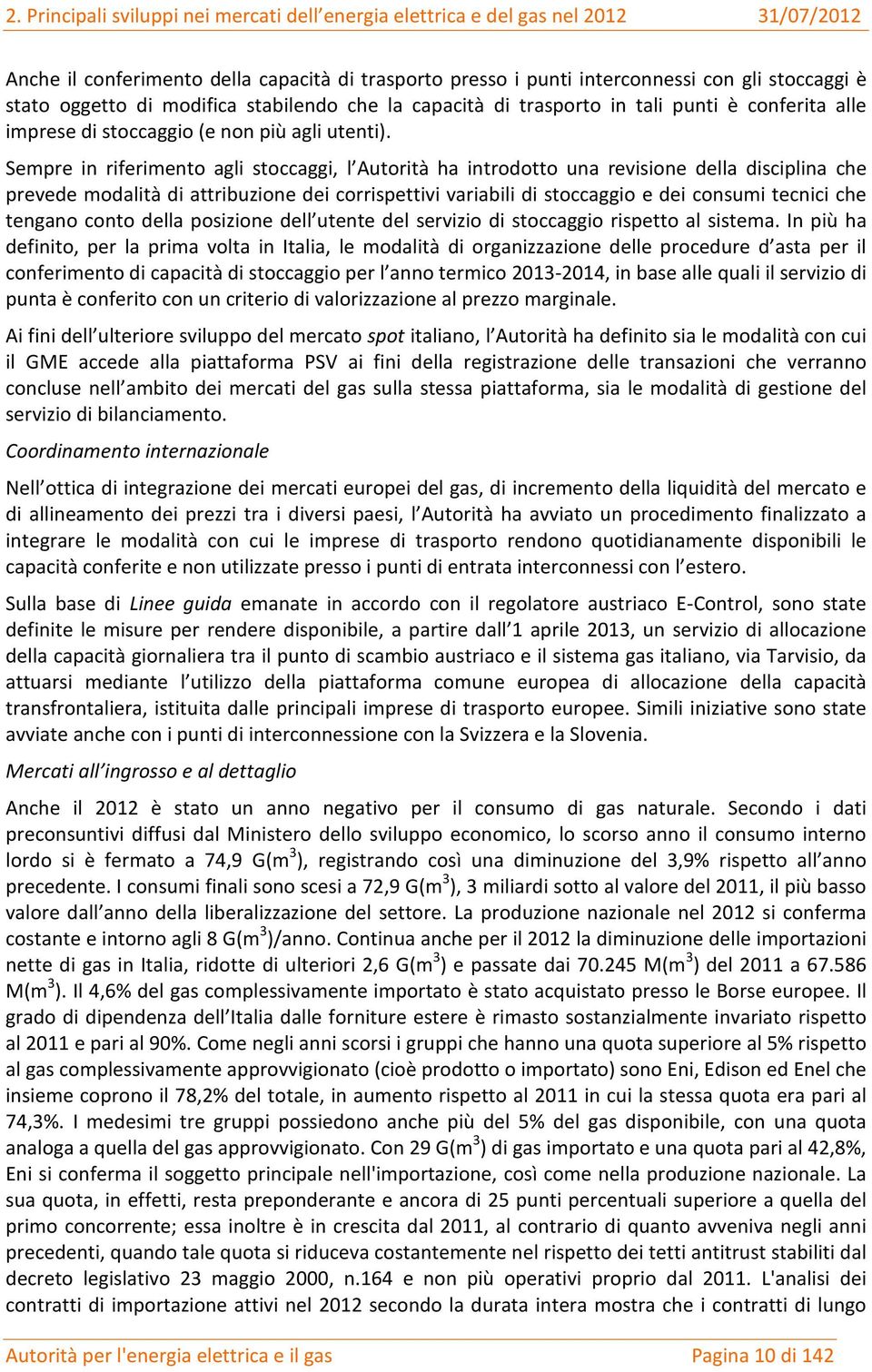 Sempre in riferimento agli stoccaggi, l Autorità ha introdotto una revisione della disciplina che prevede modalità di attribuzione dei corrispettivi variabili di stoccaggio e dei consumi tecnici che