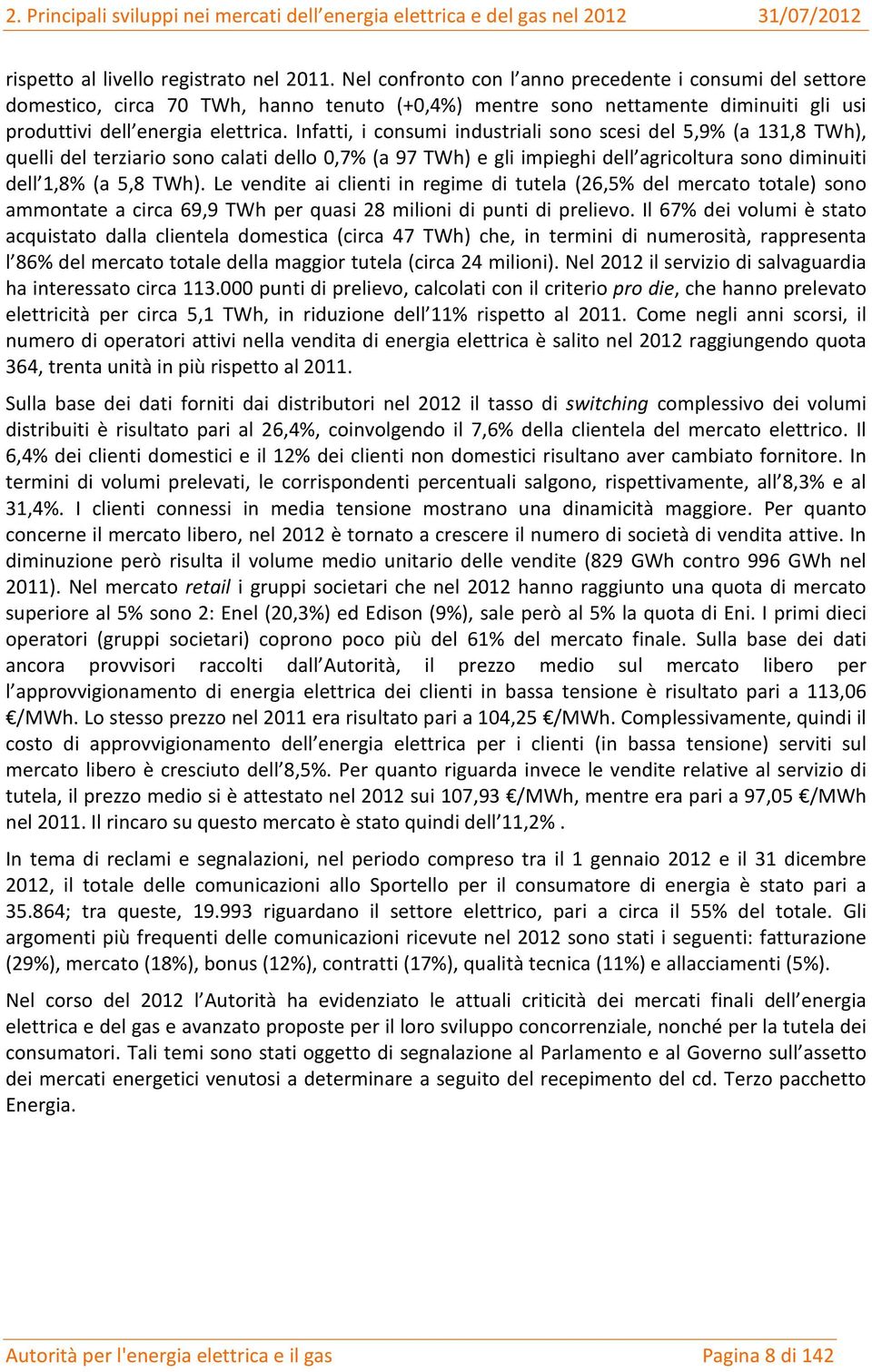 Infatti, i consumi industriali sono scesi del 5,9% (a 131,8 TWh), quelli del terziario sono calati dello 0,7% (a 97 TWh) e gli impieghi dell agricoltura sono diminuiti dell 1,8% (a 5,8 TWh).