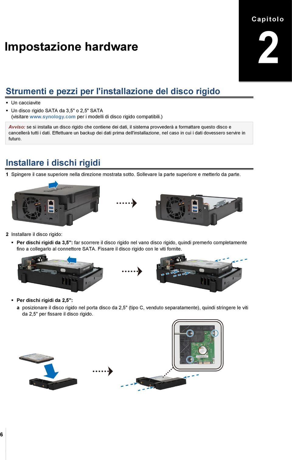 Effettuare un backup dei dati prima dell'installazione, nel caso in cui i dati dovessero servire in futuro. Installare i dischi rigidi 1 Spingere il case superiore nella direzione mostrata sotto.