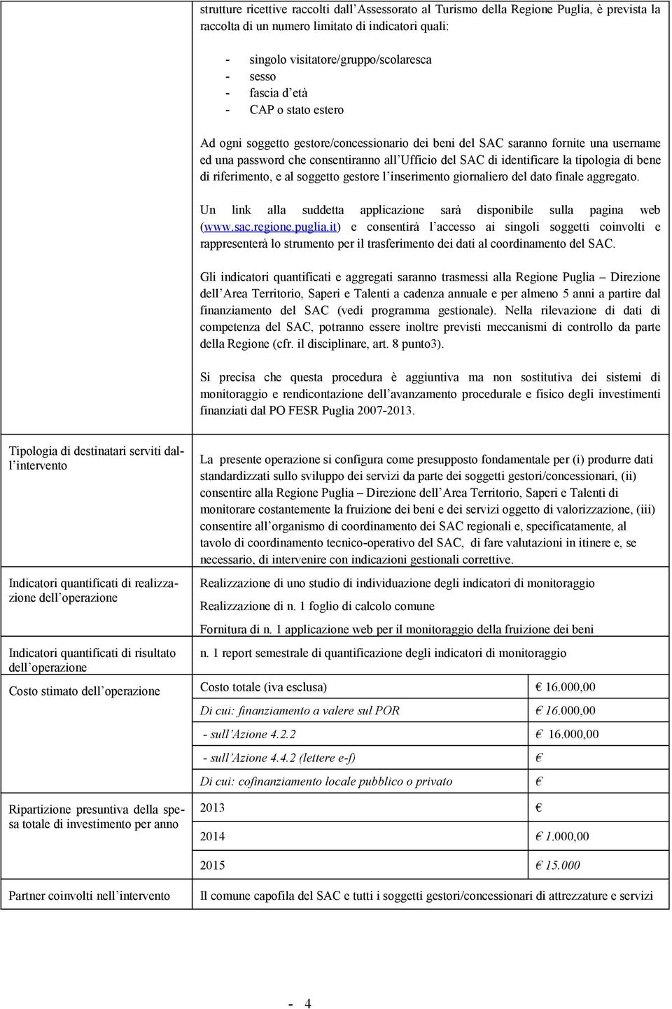 tipologia di bene di riferimento, e al soggetto gestore l inserimento giornaliero del dato finale aggregato. Un link alla suddetta applicazione sarà disponibile sulla pagina web (www.sac.regione.