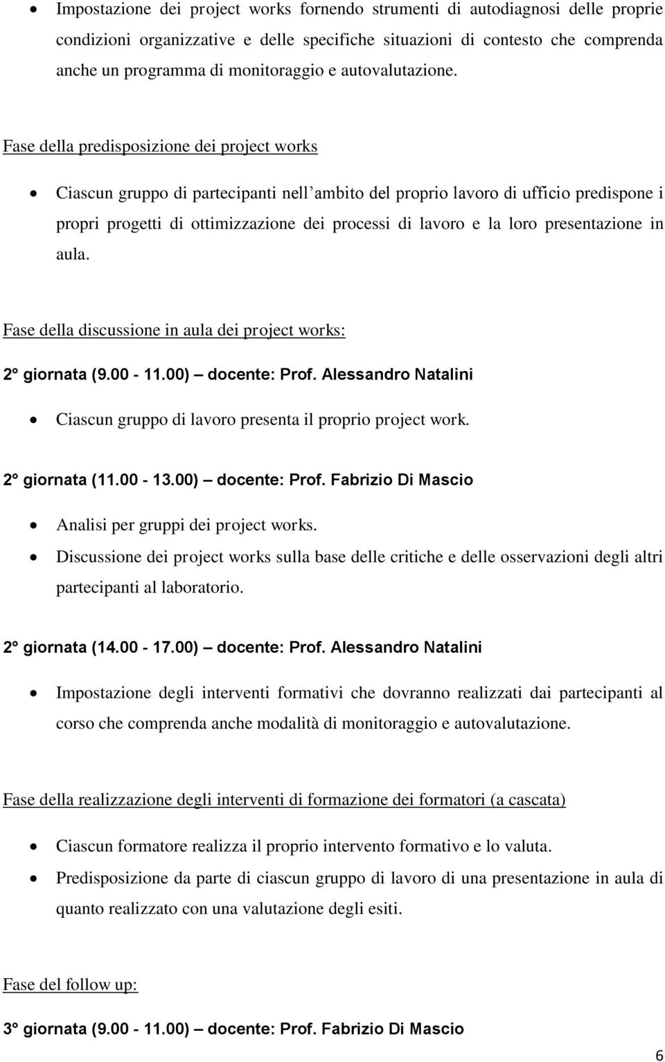 Fase della predisposizione dei project works Ciascun gruppo di partecipanti nell ambito del proprio lavoro di ufficio predispone i propri progetti di ottimizzazione dei processi di lavoro e la loro