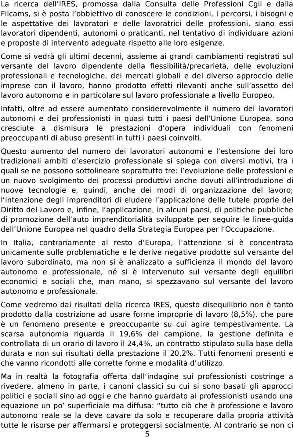 Come si vedrà gli ultimi decenni, assieme ai grandi cambiamenti registrati sul versante del lavoro dipendente della flessibilità/precarietà, delle evoluzioni professionali e tecnologiche, dei mercati