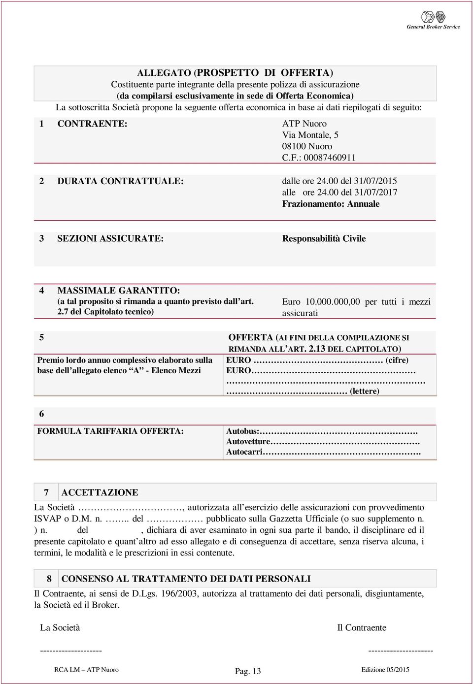 00 del 31/07/2015 alle ore 24.00 del 31/07/2017 Frazionamento: Annuale 3 SEZIONI ASSICURATE: Responsabilità Civile 4 MASSIMALE GARANTITO: (a tal proposito si rimanda a quanto previsto dall art. 2.7 del Capitolato tecnico) Euro 10.