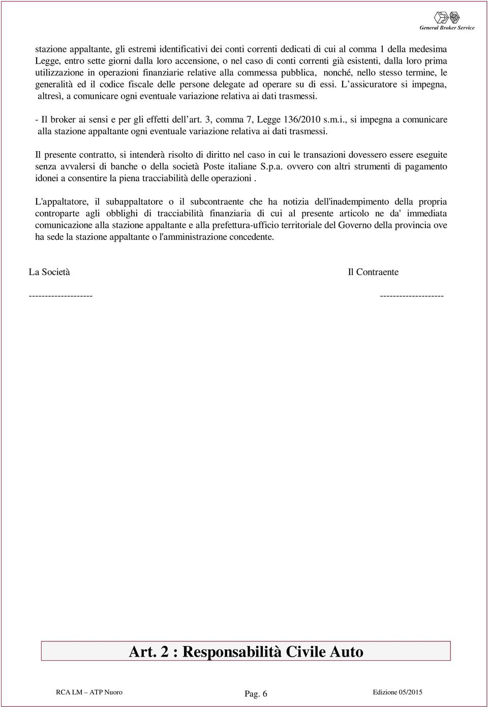 su di essi. L assicuratore si impegna, altresì, a comunicare ogni eventuale variazione relativa ai dati trasmessi. - Il broker ai sensi e per gli effetti dell art. 3, comma 7, Legge 136/2010 s.m.i., si impegna a comunicare alla stazione appaltante ogni eventuale variazione relativa ai dati trasmessi.