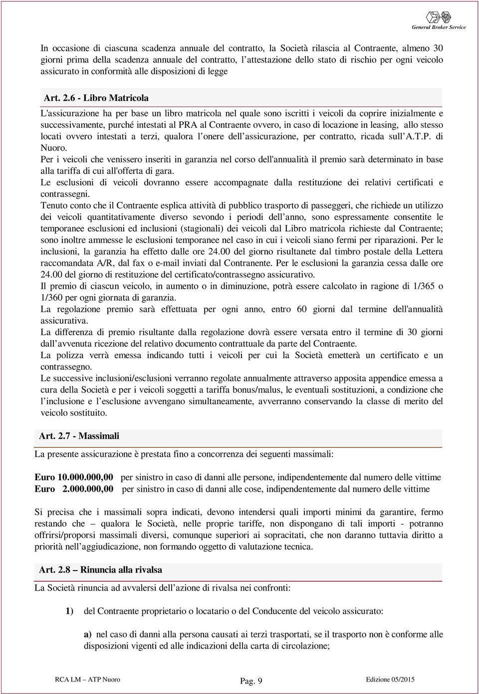 6 - Libro Matricola L'assicurazione ha per base un libro matricola nel quale sono iscritti i veicoli da coprire inizialmente e successivamente, purché intestati al PRA al Contraente ovvero, in caso