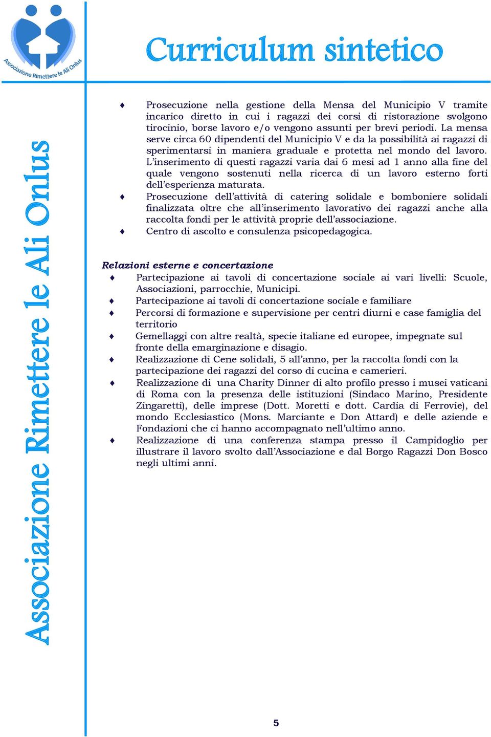 L inserimento di questi ragazzi varia dai 6 mesi ad 1 anno alla fine del quale vengono sostenuti nella ricerca di un lavoro esterno forti dell esperienza maturata.