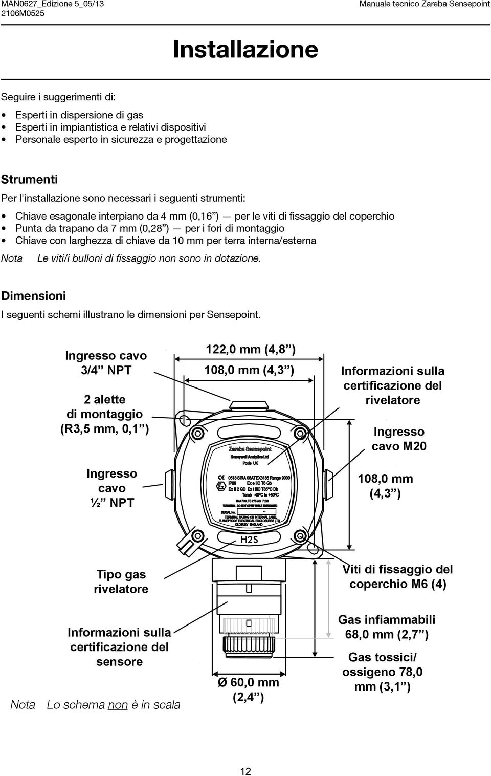 di chiave da 10 mm per terra interna/esterna Nota Le viti/i bulloni di fissaggio non sono in dotazione. Dimensioni I seguenti schemi illustrano le dimensioni per Sensepoint.