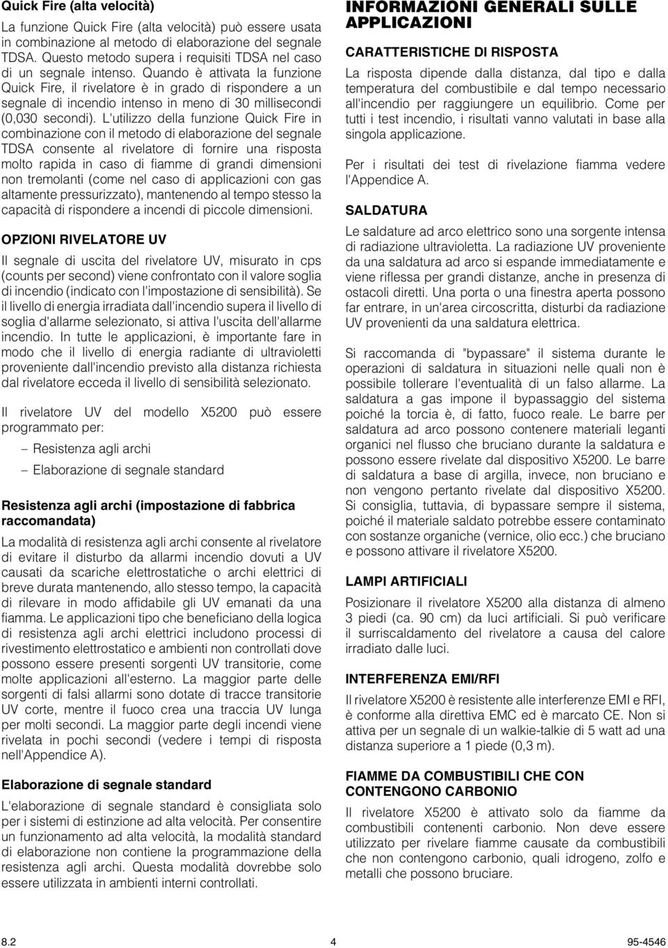 Quando è attivata la funzione Quick Fire, il rivelatore è in grado di rispondere a un segnale di incendio intenso in meno di 30 millisecondi (0,030 secondi).