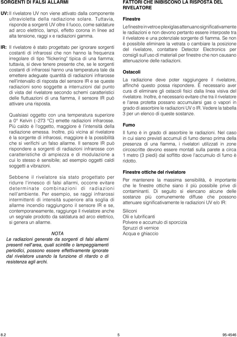 IR: Il rivelatore è stato progettato per ignorare sorgenti costanti di infrarossi che non hanno la frequenza irregolare di tipo "flickering" tipica di una fiamma; tuttavia, si deve tenere presente