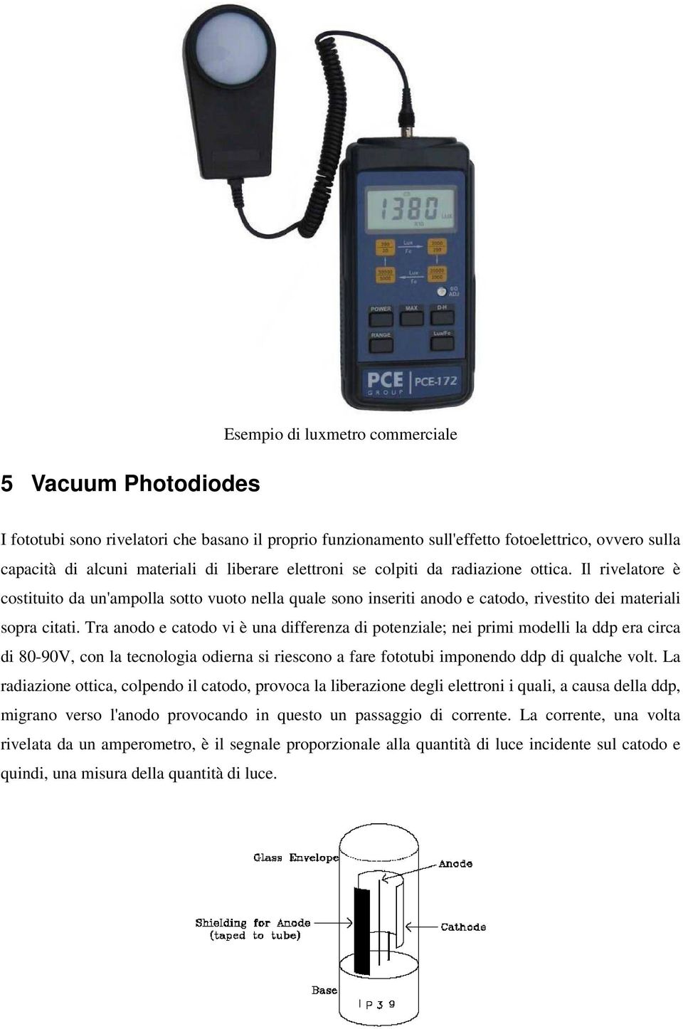 Tra anodo e catodo vi è una differenza di potenziale; nei primi modelli la ddp era circa di 80-90V, con la tecnologia odierna si riescono a fare fototubi imponendo ddp di qualche volt.