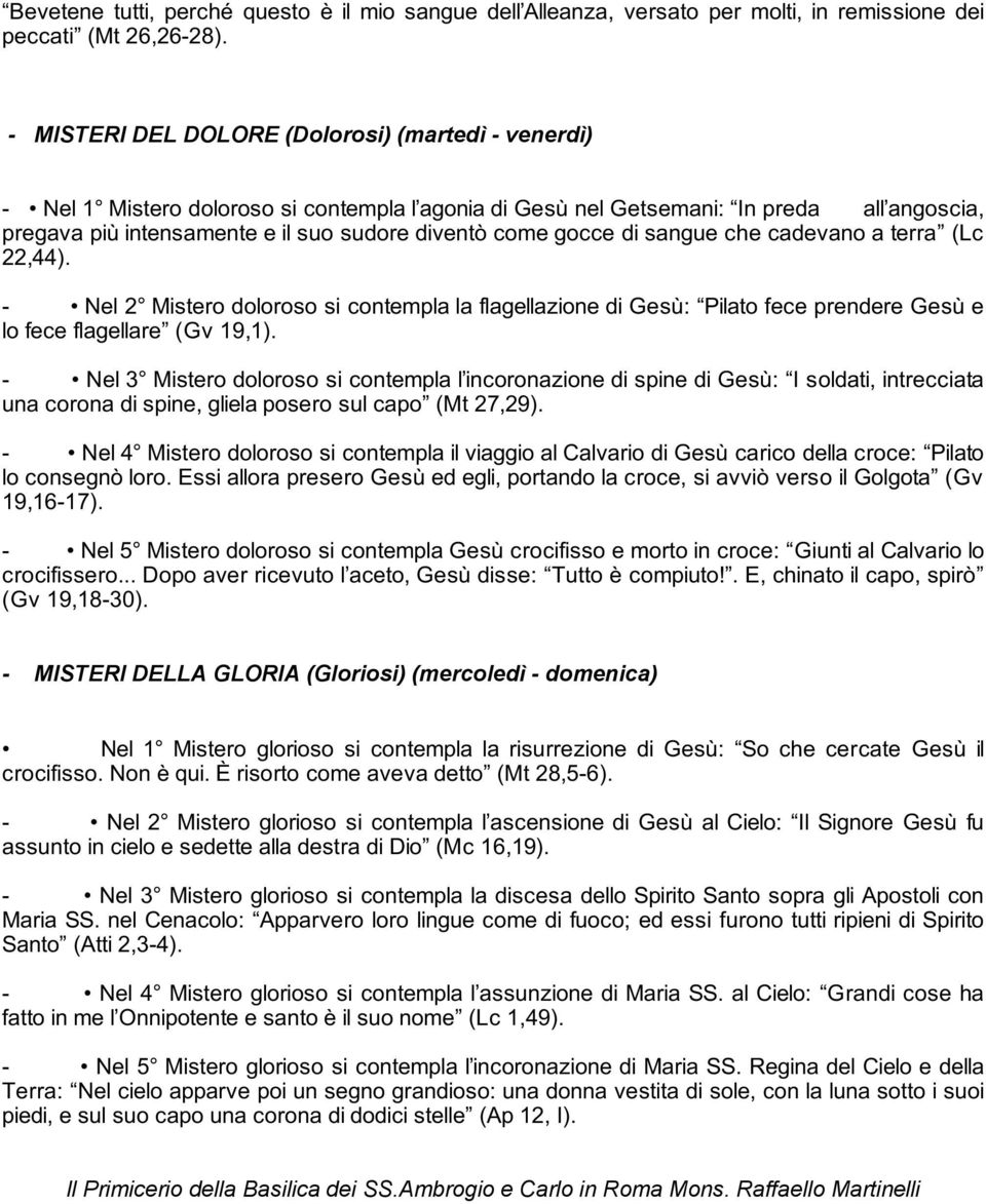 gocce di sangue che cadevano a terra (Lc 22,44). - Nel 2 Mistero doloroso si contempla la flagellazione di Gesù: Pilato fece prendere Gesù e lo fece flagellare (Gv 19,1).