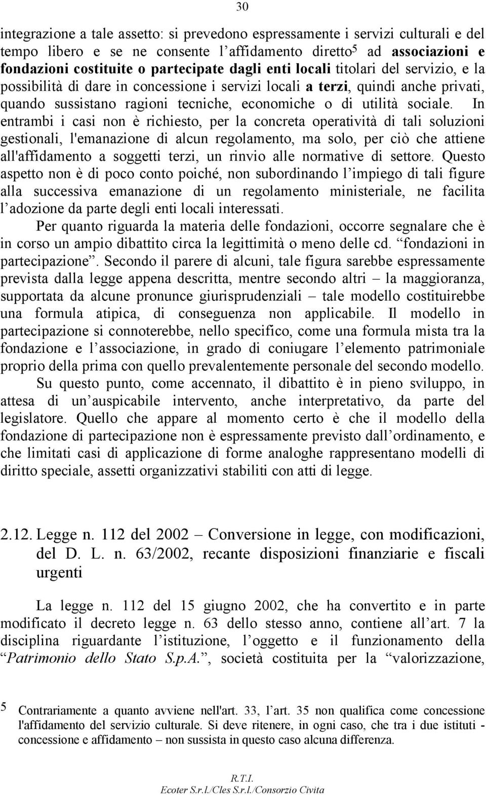 In entrambi i casi non è richiesto, per la concreta operatività di tali soluzioni gestionali, l'emanazione di alcun regolamento, ma solo, per ciò che attiene all'affidamento a soggetti terzi, un