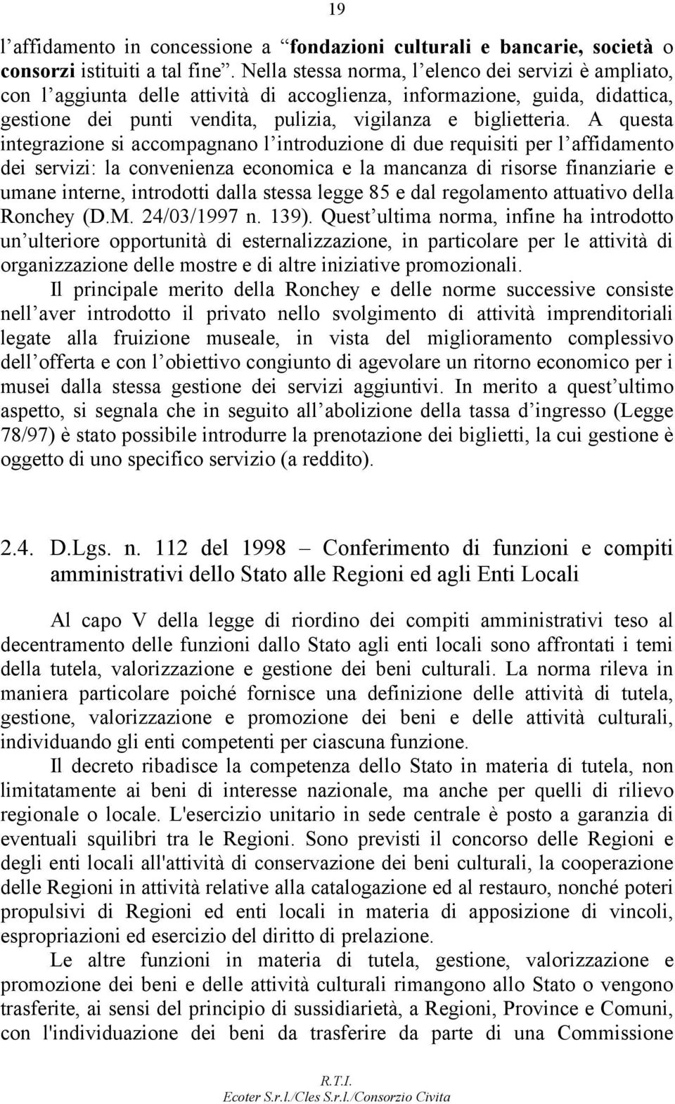 A questa integrazione si accompagnano l introduzione di due requisiti per l affidamento dei servizi: la convenienza economica e la mancanza di risorse finanziarie e umane interne, introdotti dalla