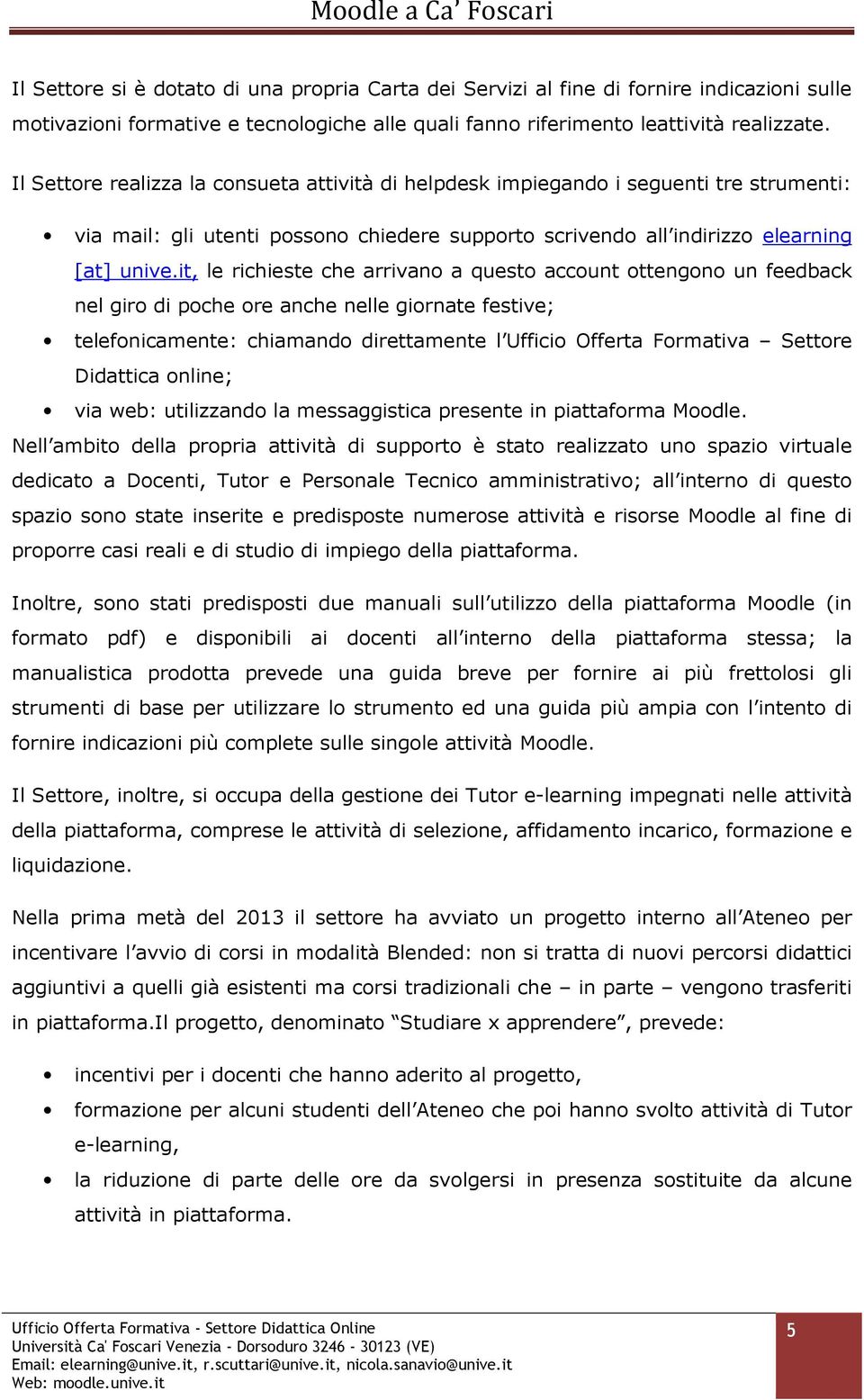 it, le richieste che arrivano a questo account ottengono un feedback nel giro di poche ore anche nelle giornate festive; telefonicamente: chiamando direttamente l Ufficio Offerta Formativa Settore