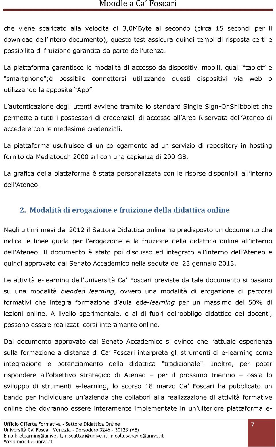 La piattaforma garantisce le modalità di accesso da dispositivi mobili, quali tablet e smartphone ;è possibile connettersi utilizzando questi dispositivi via web o utilizzando le apposite App.