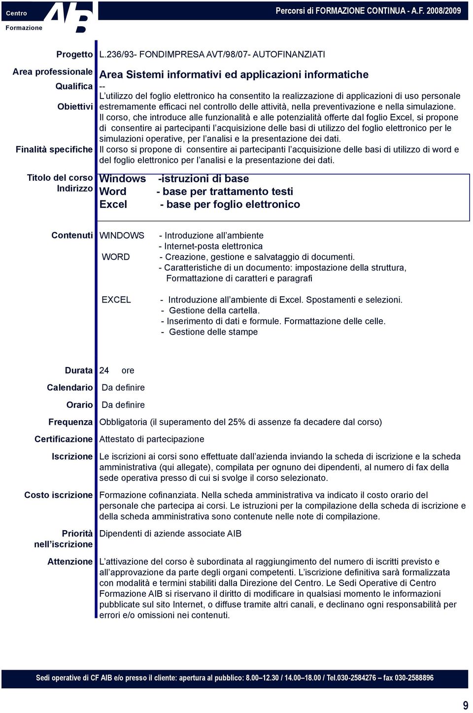 Il corso, che introduce alle funzionalità e alle potenzialità offerte dal foglio Excel, si propone di consentire ai partecipanti l acquisizione delle basi di utilizzo del foglio elettronico per le