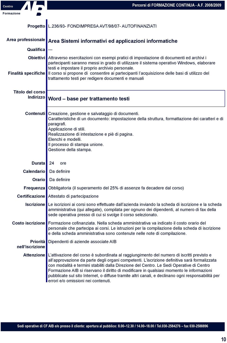 Il corso si propone di consentire ai partecipanti l acquisizione delle basi di utilizzo del trattamento testi per redigere documenti e manuali Indirizzo Word base per trattamento testi Contenuti