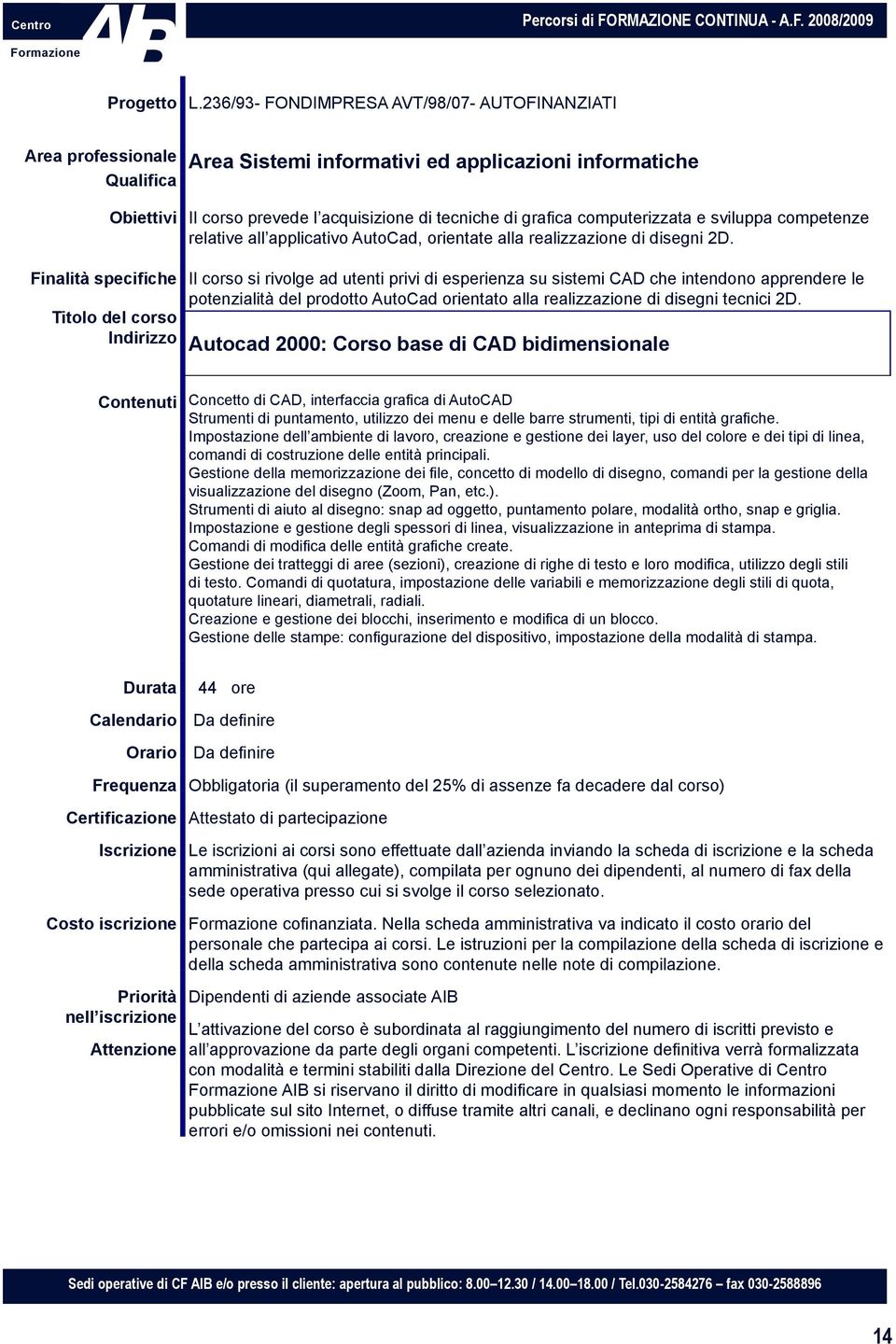 Il corso si rivolge ad utenti privi di esperienza su sistemi CAD che intendono apprendere le potenzialità del prodotto AutoCad orientato alla realizzazione di disegni tecnici 2D.