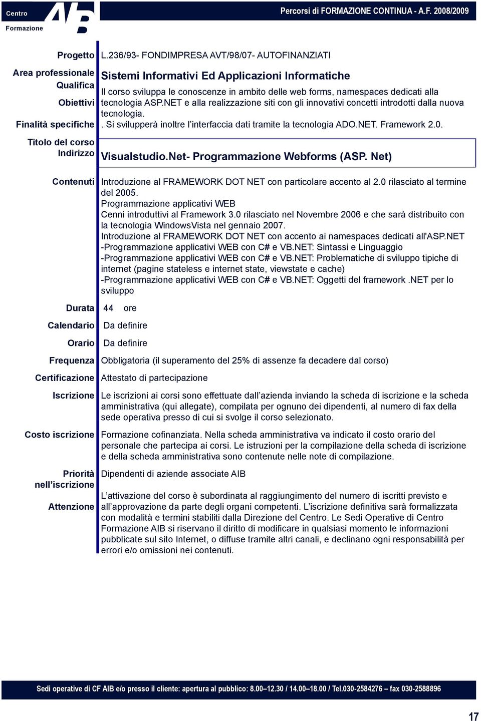 Indirizzo Visualstudio.Net- Programmazione Webforms (ASP. Net) Contenuti Introduzione al FRAMEWORK DOT NET con particolare accento al 2.0 rilasciato al termine del 2005.