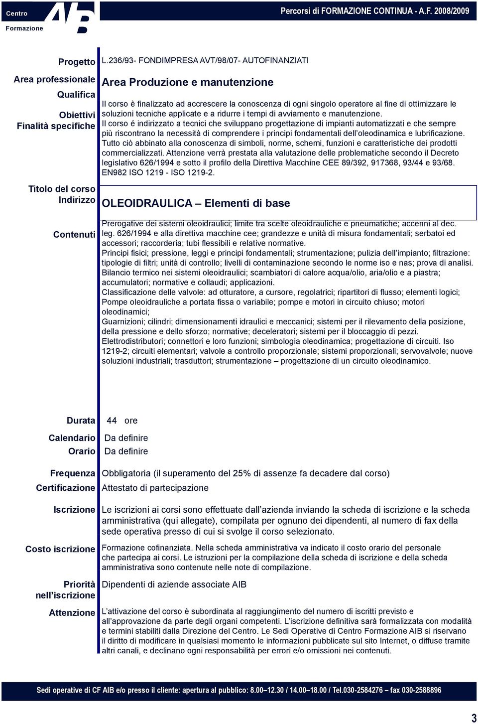 Il corso é indirizzato a tecnici che sviluppano progettazione di impianti automatizzati e che sempre più riscontrano la necessità di comprendere i principi fondamentali dell oleodinamica e