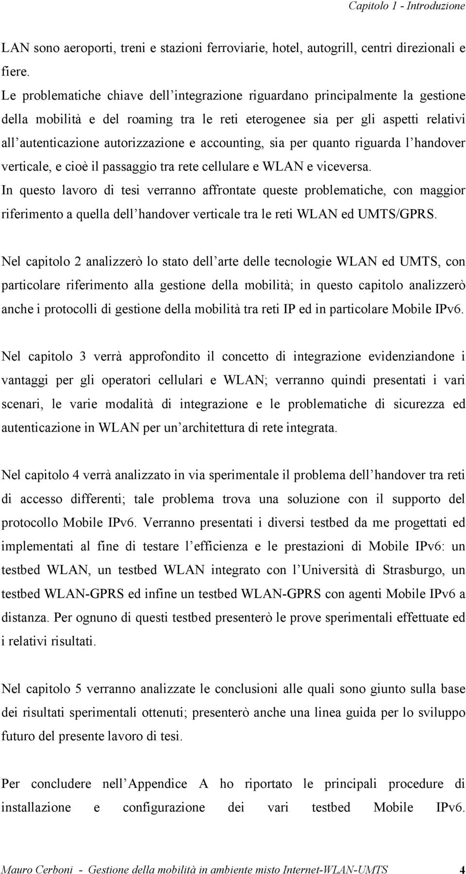 accounting, sia per quanto riguarda l handover verticale, e cioè il passaggio tra rete cellulare e WLAN e viceversa.