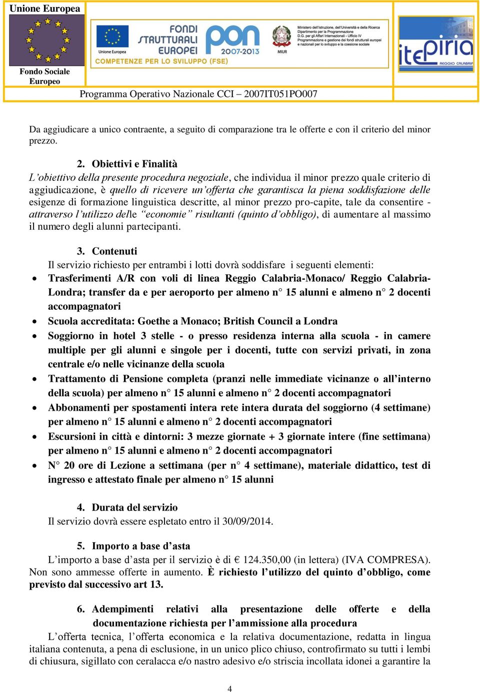 soddisfazione delle esigenze di formazione linguistica descritte, al minor prezzo pro-capite, tale da consentire - attraverso l utilizzo delle economie risultanti (quinto d obbligo), di aumentare al