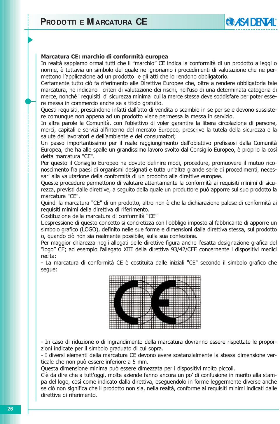 Certamente tutto ciò fa riferimento alle Direttive Europee che, oltre a rendere obbligatoria tale marcatura, ne indicano i criteri di valutazione dei rischi, nell uso di una determinata categoria di