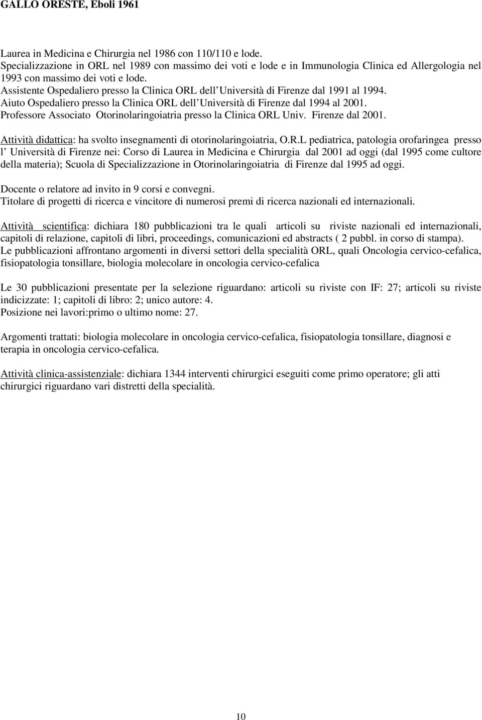 Assistente Ospedaliero presso la Clinica ORL dell Università di Firenze dal 1991 al 1994. Aiuto Ospedaliero presso la Clinica ORL dell Università di Firenze dal 1994 al 2001.