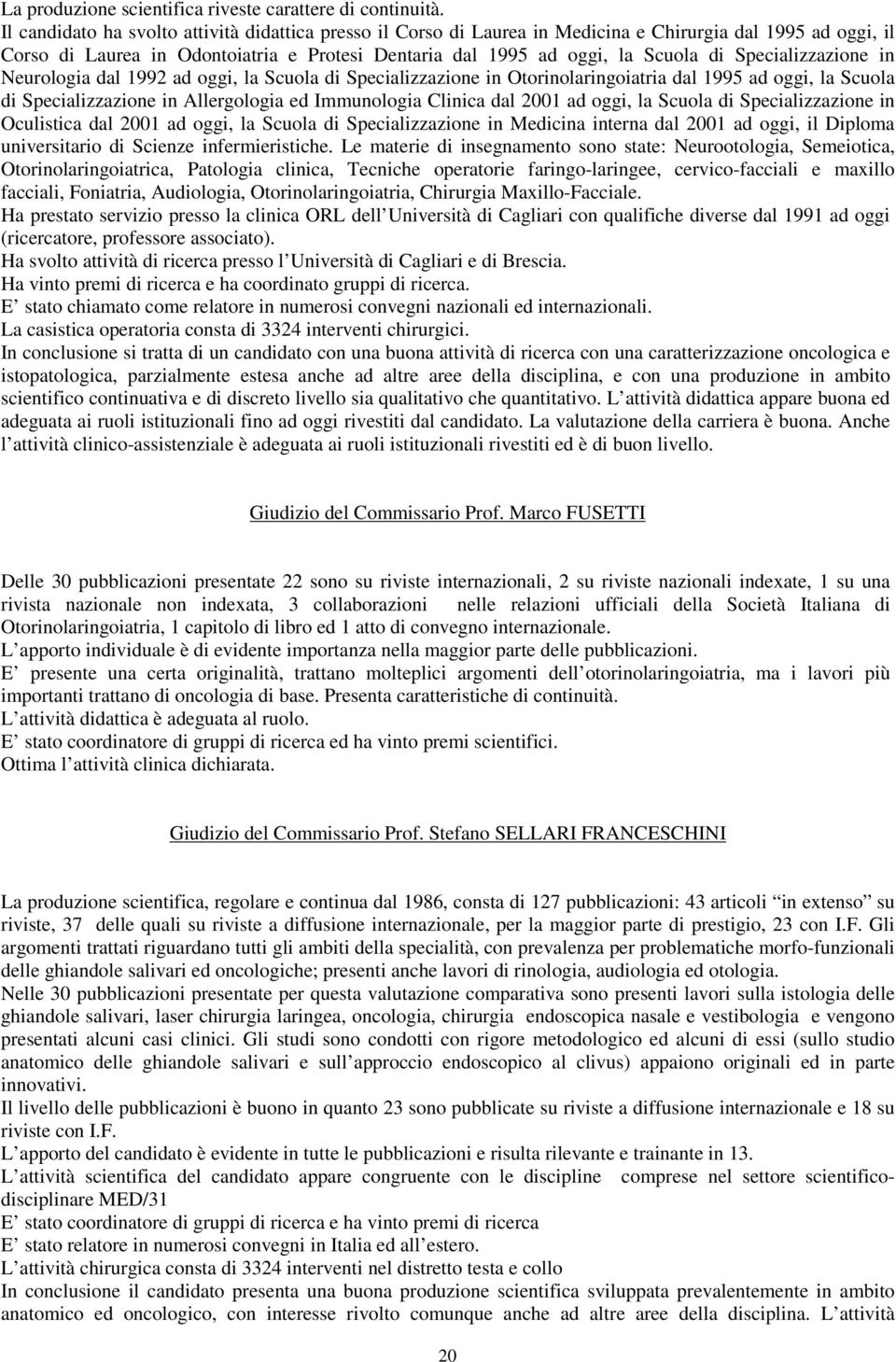 Specializzazione in Neurologia dal 1992 ad oggi, la Scuola di Specializzazione in Otorinolaringoiatria dal 1995 ad oggi, la Scuola di Specializzazione in Allergologia ed Immunologia Clinica dal 2001