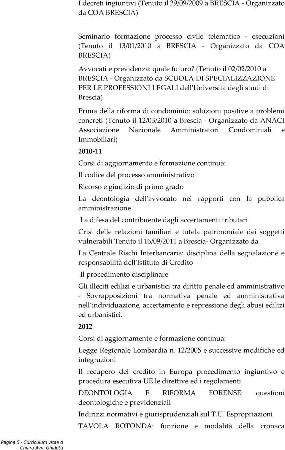 (Tenuto il 02/02/2010 a BRESCIA - Organizzato da SCUOLA DI SPECIALIZZAZIONE PER LE PROFESSIONI LEGALI dell'università degli studi di Brescia) Prima della riforma di condominio: soluzioni positive a