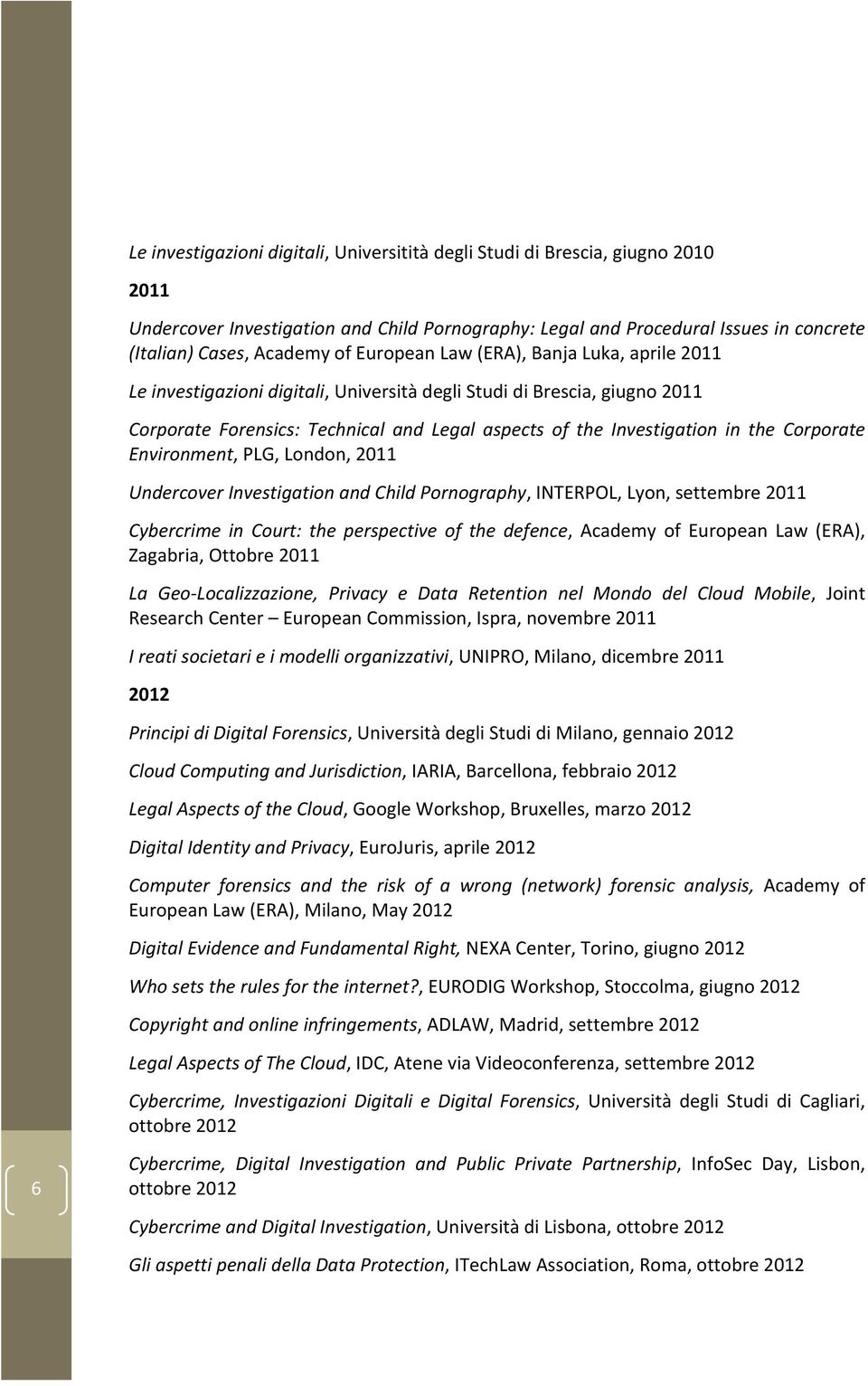 Corporate Environment, PLG, London, 2011 Undercover Investigation and Child Pornography, INTERPOL, Lyon, settembre 2011 Cybercrime in Court: the perspective of the defence, Academy of European Law