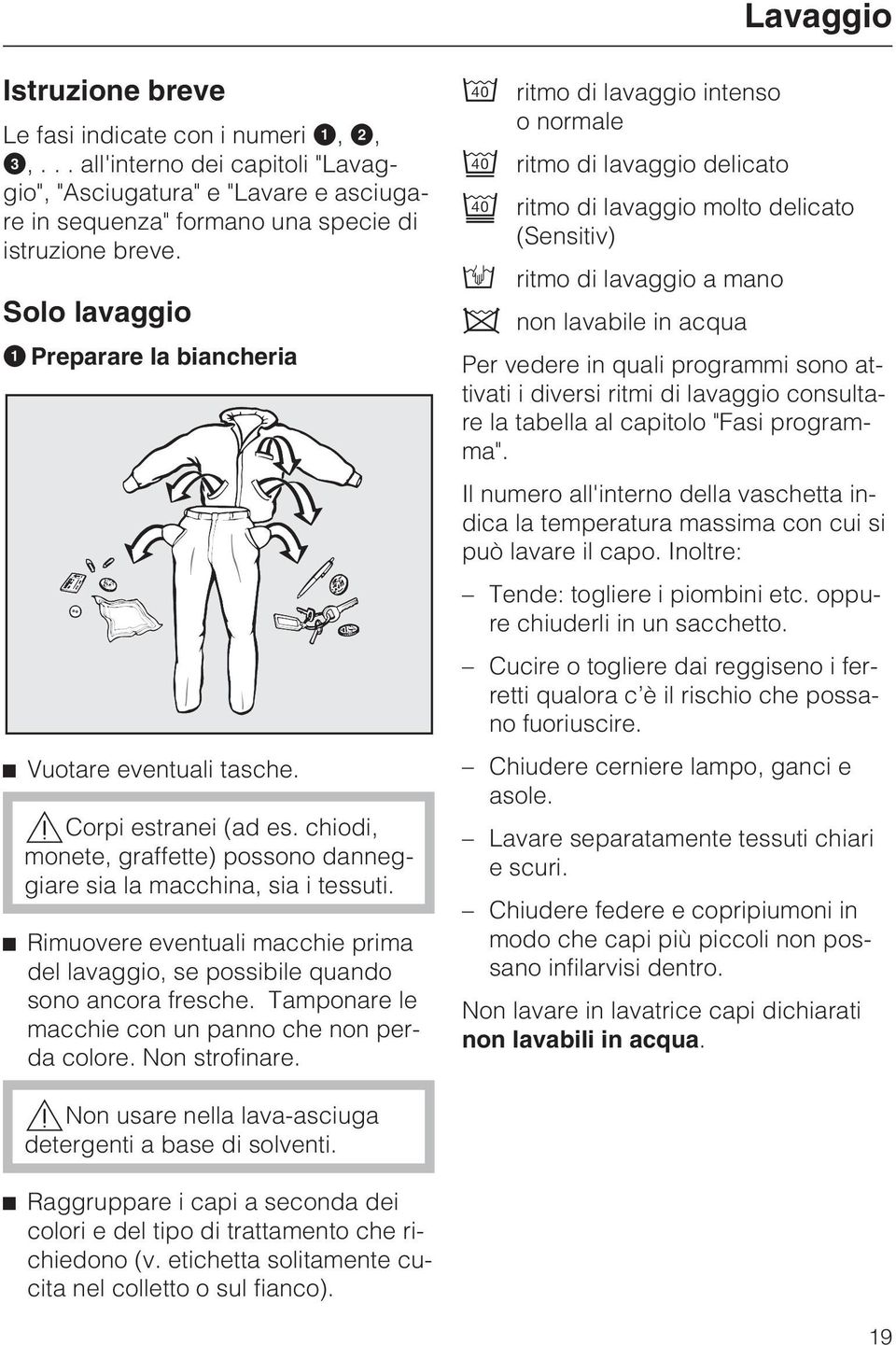 Rimuovere eventuali macchie prima del lavaggio, se possibile quando sono ancora fresche. Tamponare le macchie con un panno che non perda colore. Non strofinare.