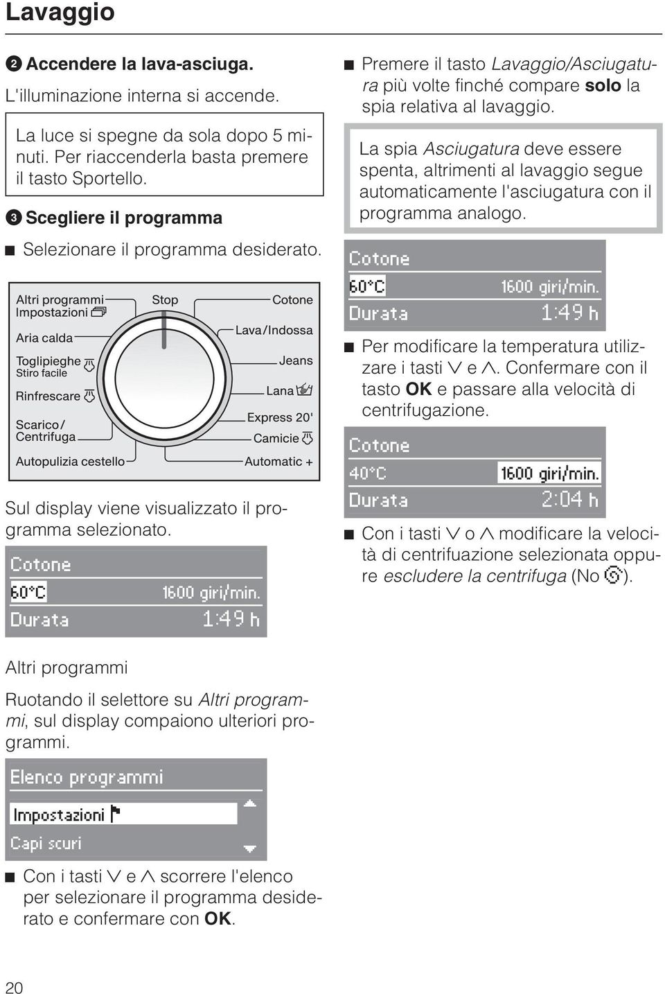 La spia Asciugatura deve essere spenta, altrimenti al lavaggio segue automaticamente l'asciugatura con il programma analogo. Cotone 60 C 1600 giri/min.