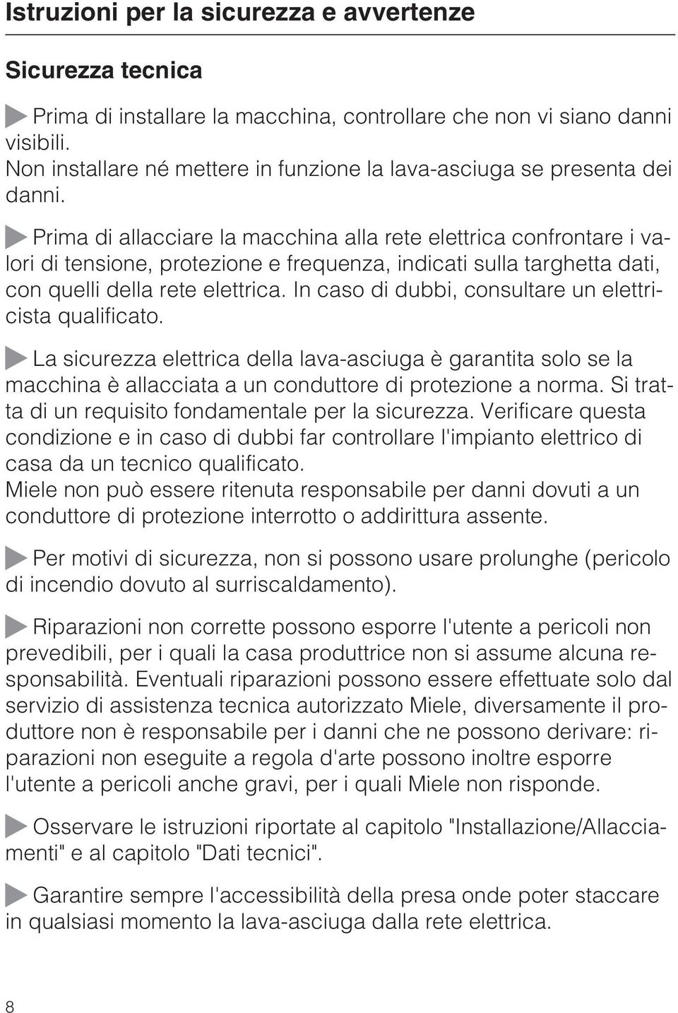 Prima di allacciare la macchina alla rete elettrica confrontare i valori di tensione, protezione e frequenza, indicati sulla targhetta dati, con quelli della rete elettrica.