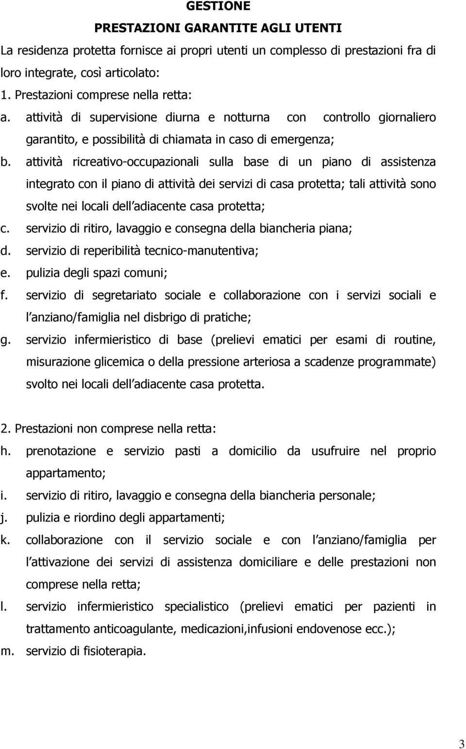 attività ricreativo-occupazionali sulla base di un piano di assistenza integrato con il piano di attività dei servizi di casa protetta; tali attività sono svolte nei locali dell adiacente casa