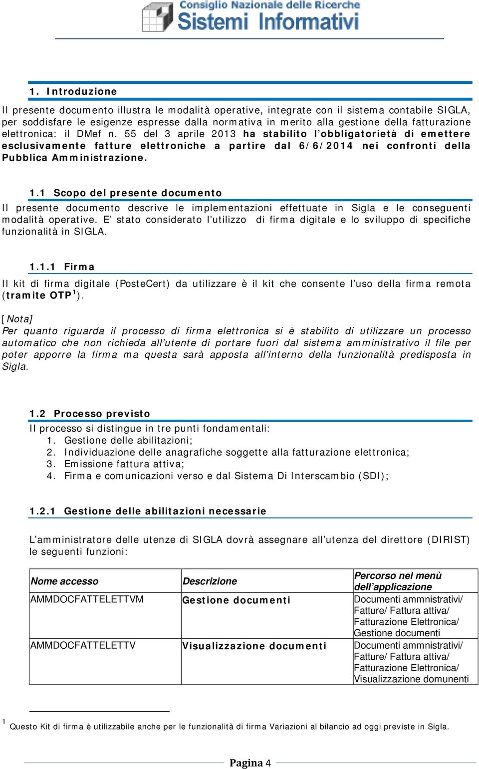 55 del 3 aprile 2013 ha stabilito l obbligatorietà di emettere esclusivamente fatture elettroniche a partire dal 6/6/2014 nei confronti della Pubblica Amministrazione. 1.