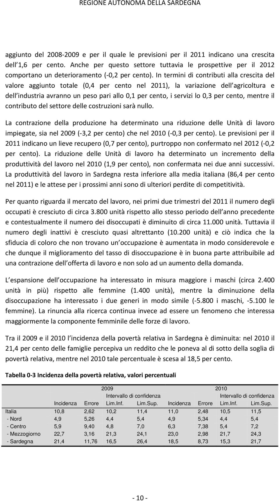 In termini di contributi alla crescita del valore aggiunto totale (0,4 per cento nel 2011), la variazione dell agricoltura e dell industria avranno un peso pari allo 0,1 per cento, i servizi lo 0,3