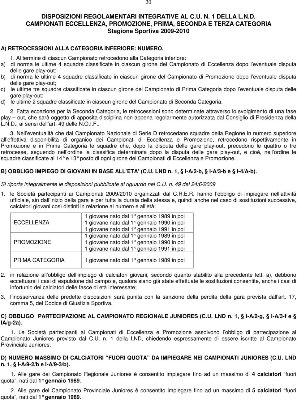 gare play-out; b) di norma le ultime 4 squadre classificate in ciascun girone del Campionato di Promozione dopo l eventuale disputa delle gare play-out; c) le ultime tre squadre classificate in