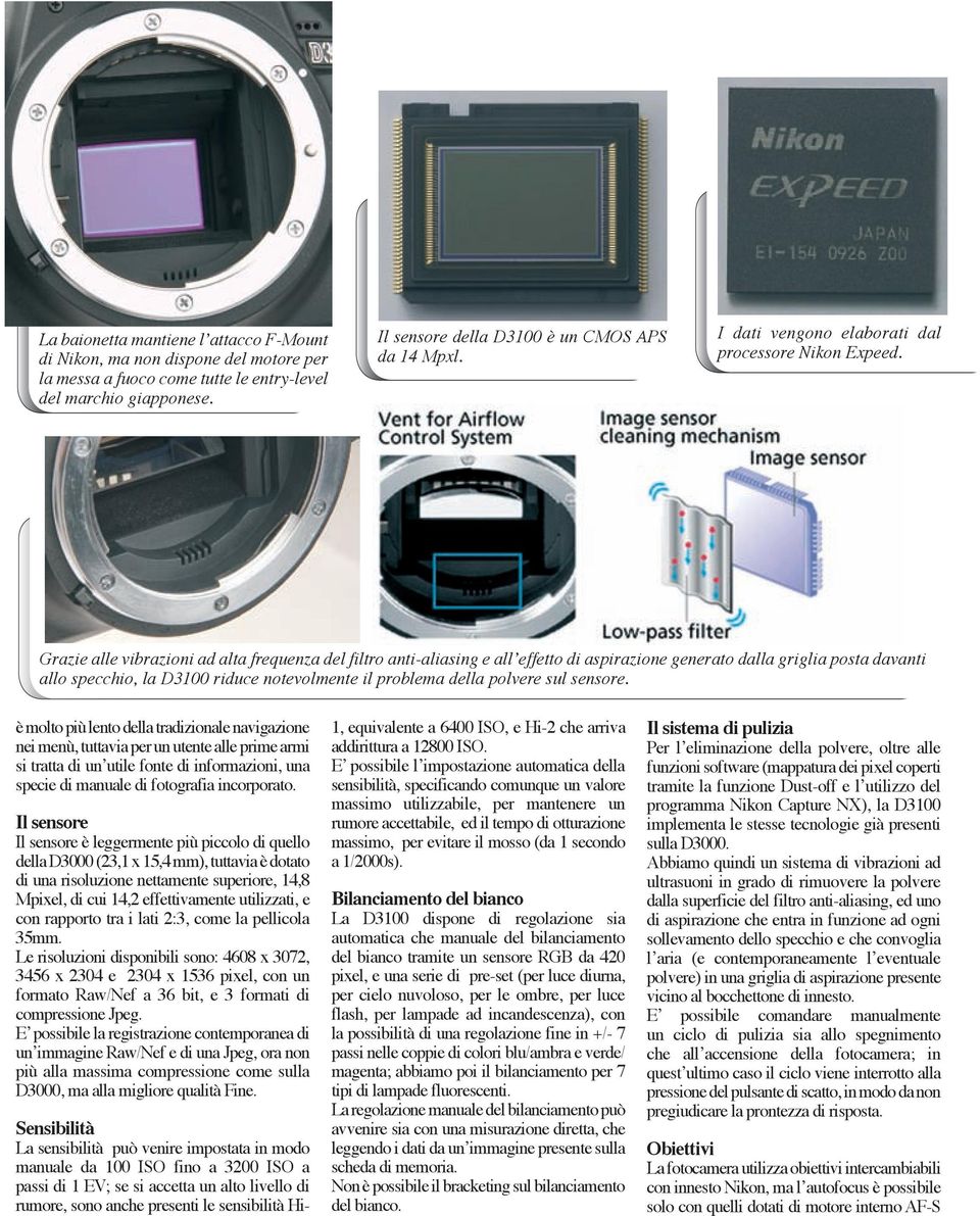 Grazie alle vibrazioni ad alta frequenza del filtro anti-aliasing e allʼeffetto di aspirazione generato dalla griglia posta davanti allo specchio, la D3 riduce notevolmente il problema della polvere