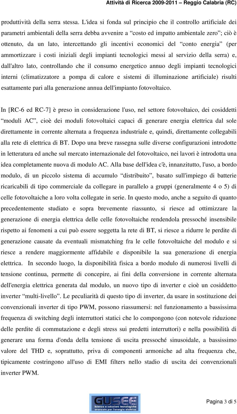 incentivi economici del conto energia (per ammortizzare i costi iniziali degli impianti tecnologici messi al servizio della serra) e, dall'altro lato, controllando che il consumo energetico annuo