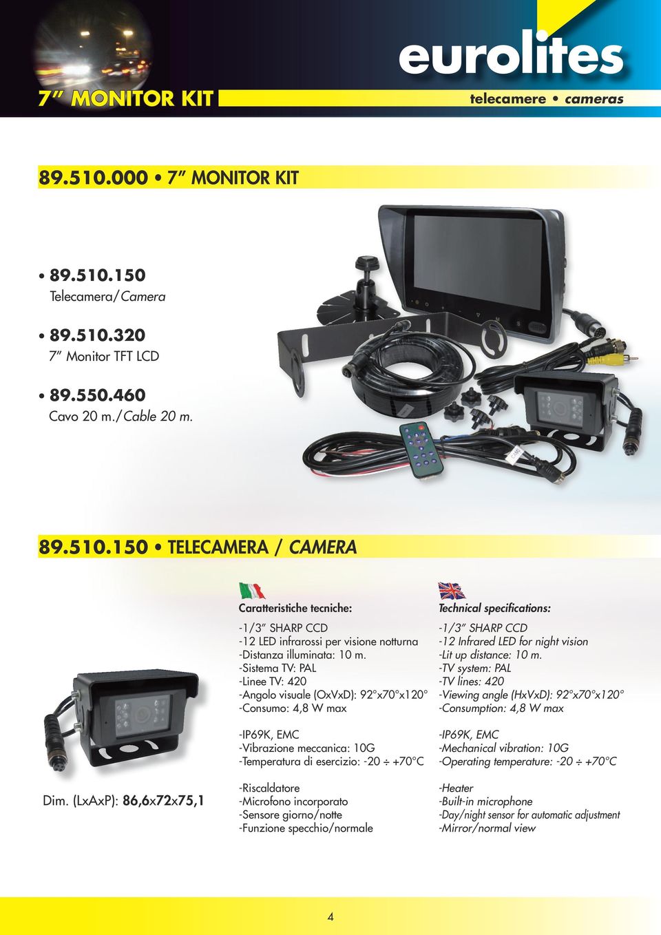 -Sistema TV: PAL -Linee TV: 420 -Angolo visuale (OxVxD): 92 x70 x120 -Consumo: 4,8 W max -Vibrazione meccanica: 10G -Temperatura di esercizio: -20 +70 C -Riscaldatore -Microfono incorporato -Sensore