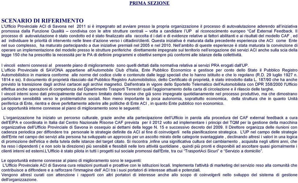 Il processo di autovalutazione è stato condotto ed è stato finalizzato alla raccolta d i dati e di evidenze relative ai fattori abilitanti e ai risultati del modello CAF, ed ad individuare le