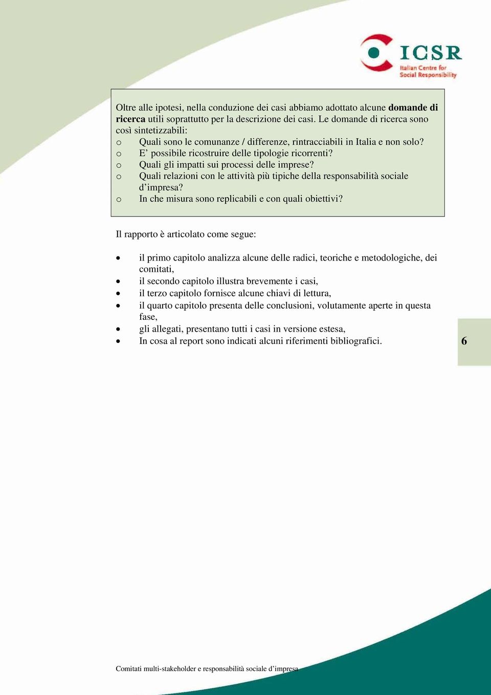 o Quali gli impatti sui processi delle imprese? o Quali relazioni con le attività più tipiche della responsabilità sociale d impresa? o In che misura sono replicabili e con quali obiettivi?