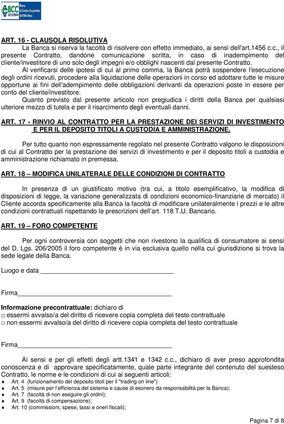 Al verificarsi delle ipotesi di cui al primo comma, la Banca potrà sospendere l'esecuzione degli ordini ricevuti, procedere alla liquidazione delle operazioni in corso ed adottare tutte le misure