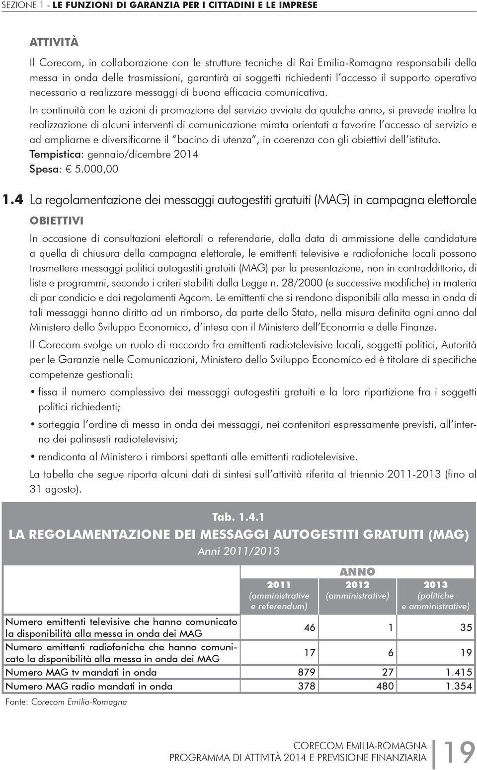 In continuità con le azioni di promozione del servizio avviate da qualche anno, si prevede inoltre la realizzazione di alcuni interventi di comunicazione mirata orientati a favorire l accesso al