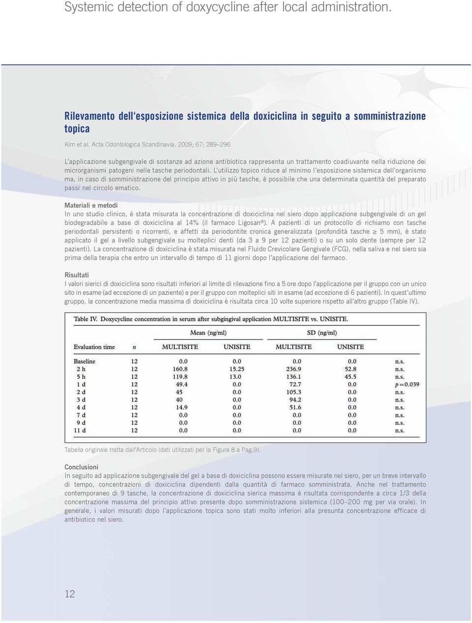 L utilizzo topico riduce al minimo l esposizione sistemica dell organismo ma, in caso di somministrazione del principio attivo in più tasche, è possibile che una determinata quantità del preparato