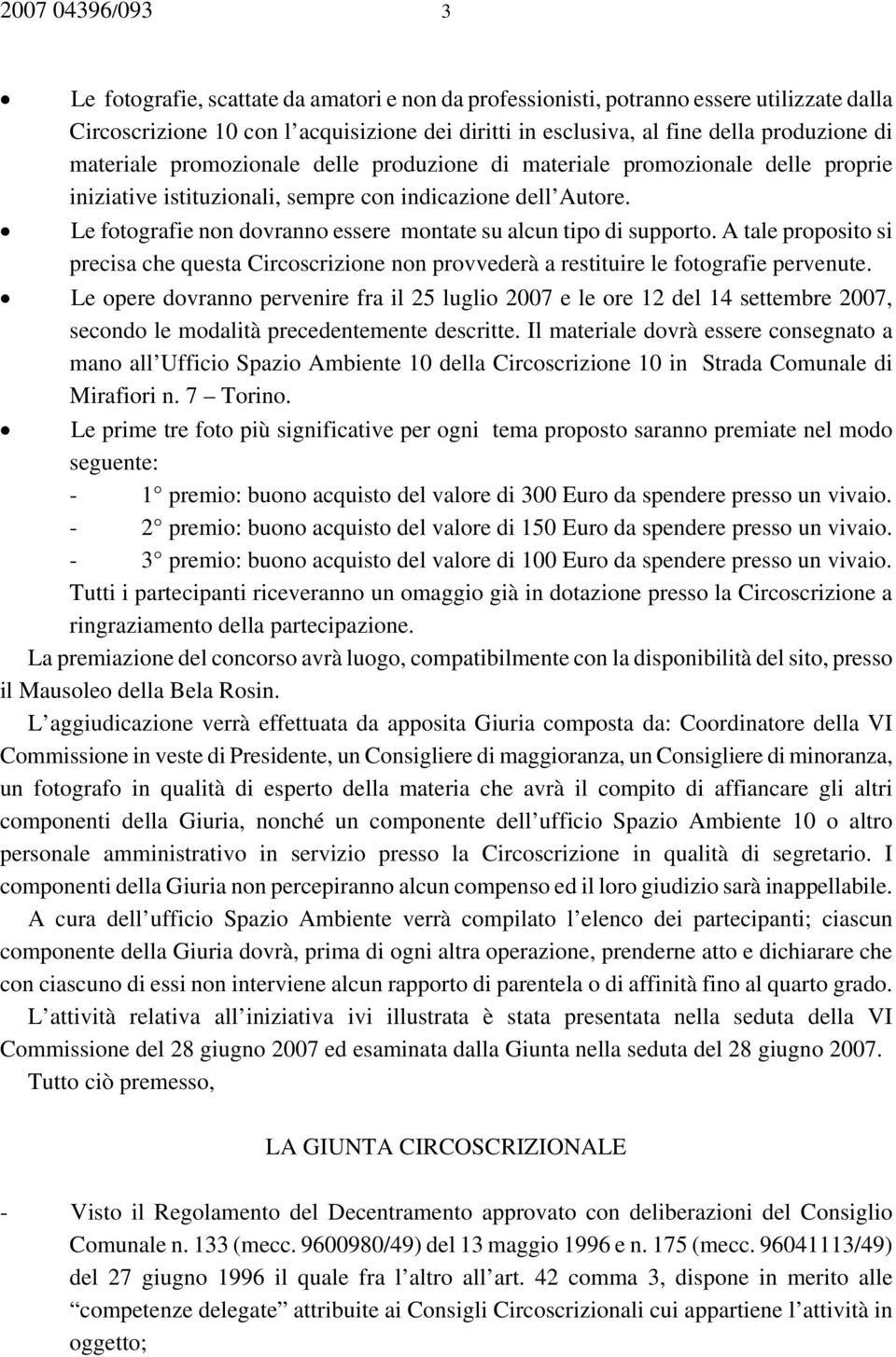 Le fotografie non dovranno essere montate su alcun tipo di supporto. A tale proposito si precisa che questa Circoscrizione non provvederà a restituire le fotografie pervenute.