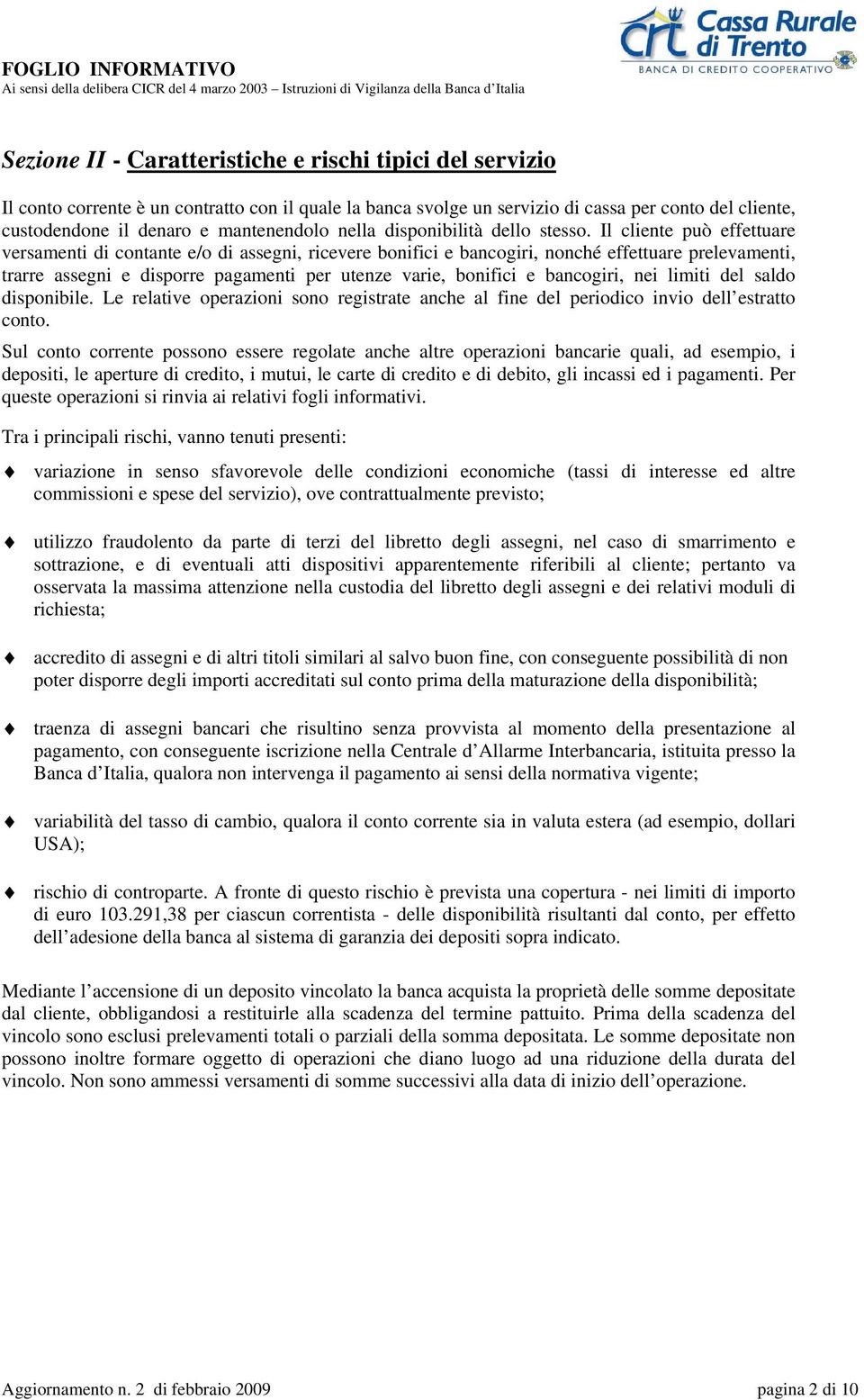 Il cliente può effettuare versamenti di contante e/o di assegni, ricevere bonifici e bancogiri, nonché effettuare prelevamenti, trarre assegni e disporre pagamenti per utenze varie, bonifici e