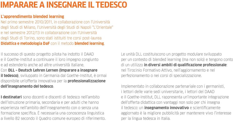 Il successo di questo progetto pilota ha indotto il DAAD e il Goethe-Institut a continuare il loro impegno congiunto e ad estenderlo anche ad altre università Italiane.