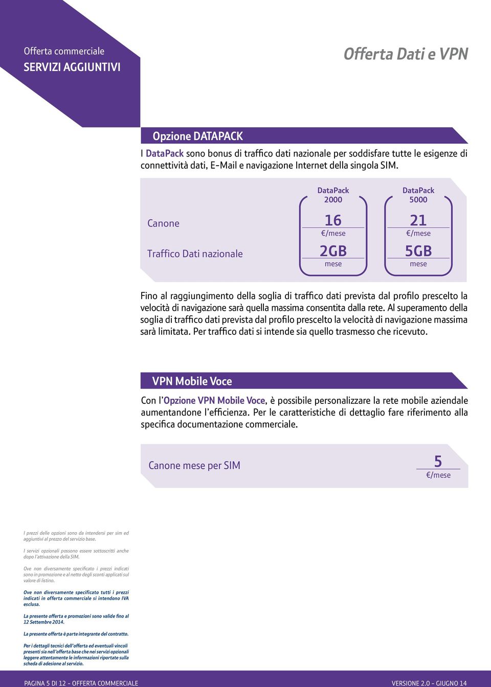 Canone Traffico Dati nazionale DataPack 2000 16 2GB mese DataPack 5000 21 5GB mese Fino al raggiungimento della soglia di traffico dati prevista dal profilo prescelto la velocità di navigazione sarà